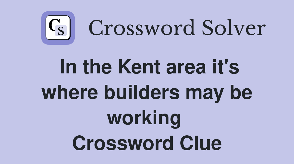 In the Kent area it's where builders may be working  Crossword Clue