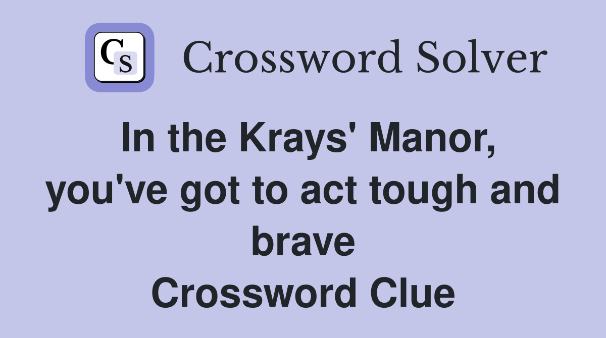 In the Krays' Manor, you've got to act tough and brave Crossword Clue