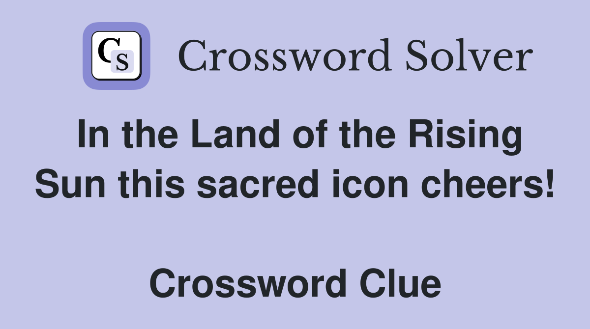 In the Land of the Rising Sun this sacred icon cheers!  Crossword Clue