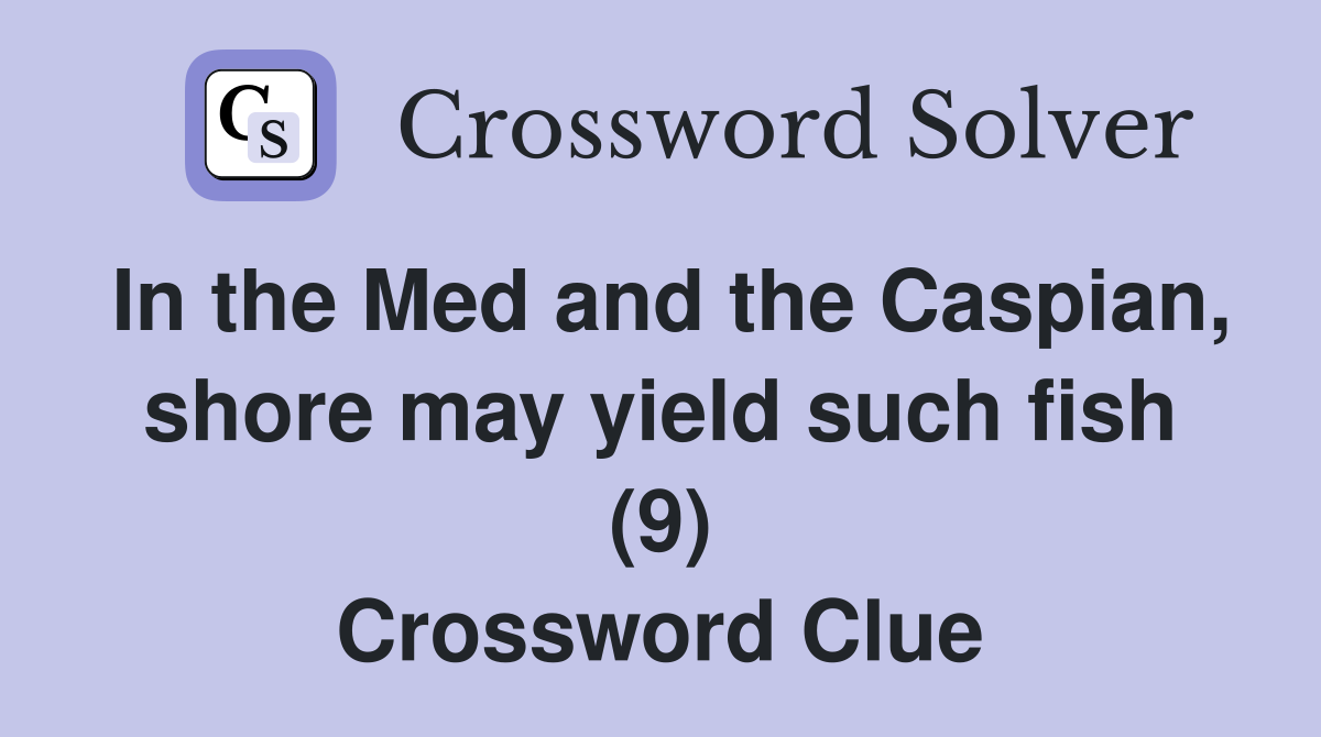In the Med and the Caspian, shore may yield such fish (9) Crossword Clue