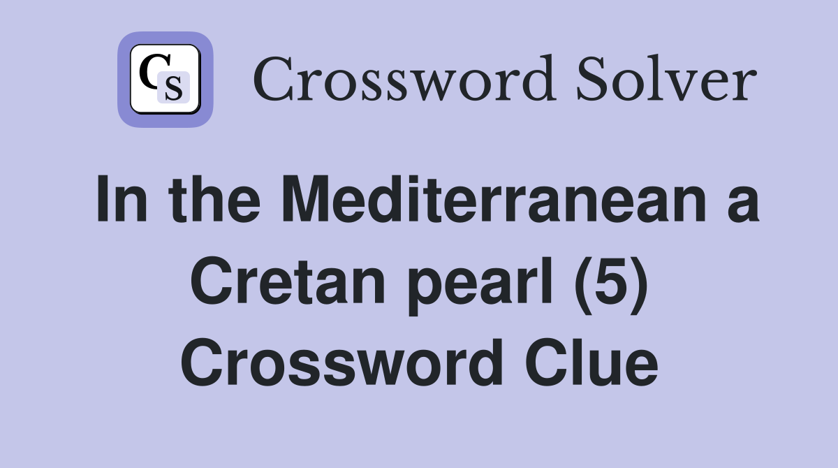 In the Mediterranean a Cretan pearl (5) Crossword Clue