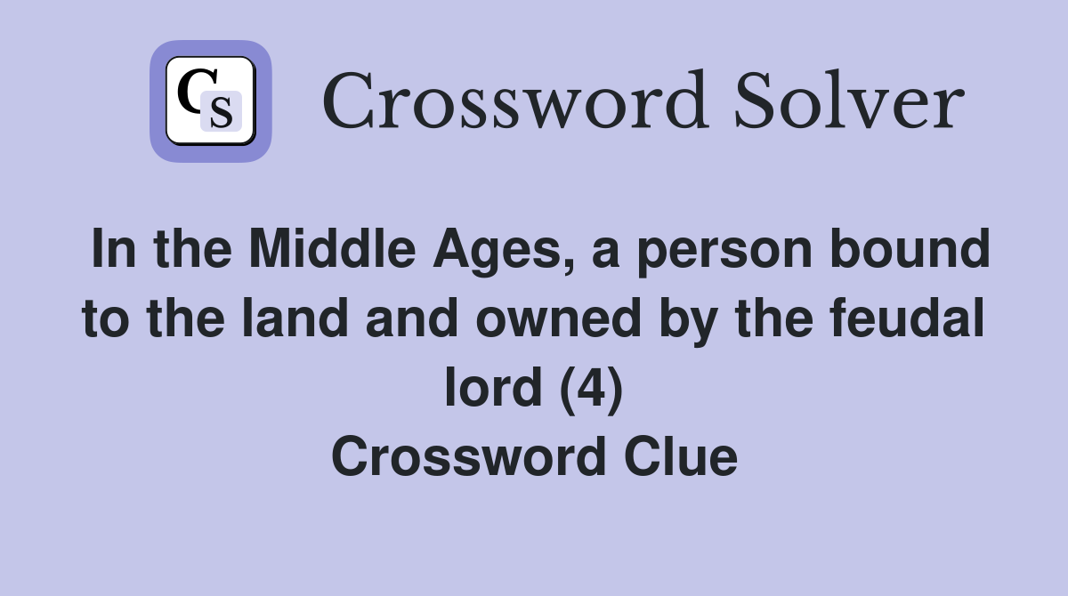 In the Middle Ages, a person bound to the land and owned by the feudal lord (4) Crossword Clue