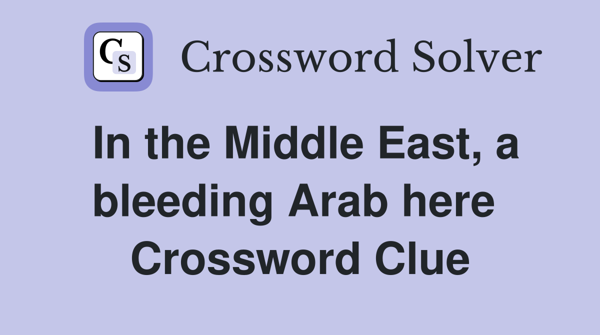 In the Middle East, a bleeding Arab here  Crossword Clue