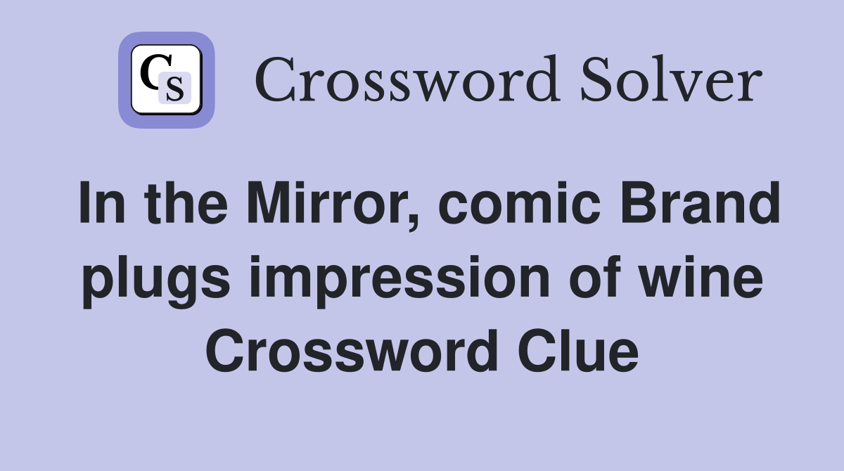 In the Mirror, comic Brand plugs impression of wine Crossword Clue