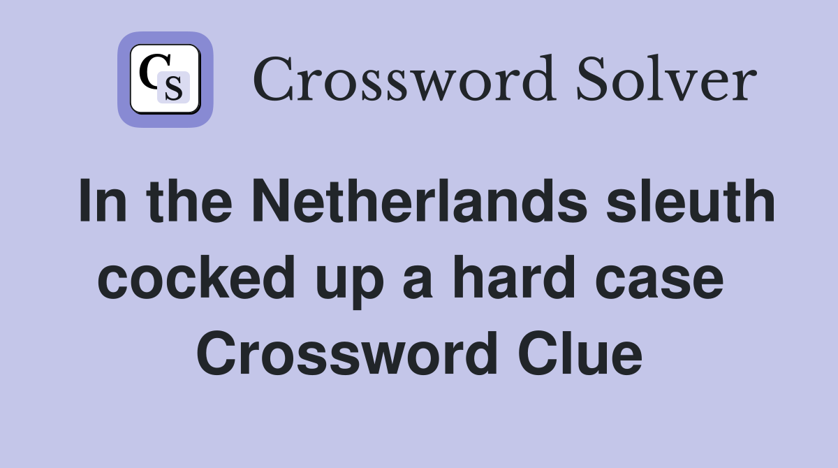 In the Netherlands sleuth cocked up a hard case  Crossword Clue