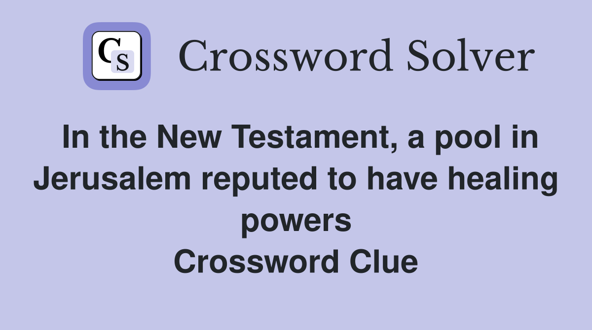 In the New Testament, a pool in Jerusalem reputed to have healing powers Crossword Clue