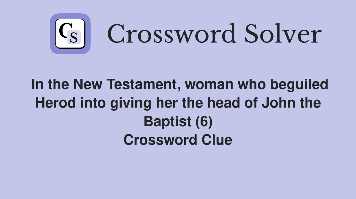 In the New Testament, woman who beguiled Herod into giving her the head of John the Baptist (6) Crossword Clue