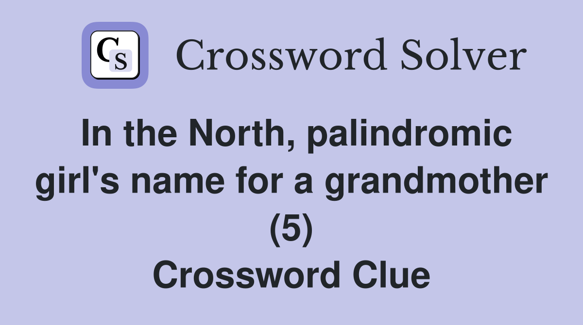 In the North, palindromic girl's name for a grandmother (5) Crossword Clue