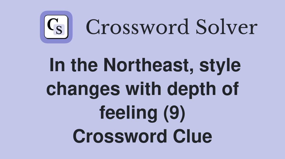 In the Northeast, style changes with depth of feeling (9) Crossword Clue