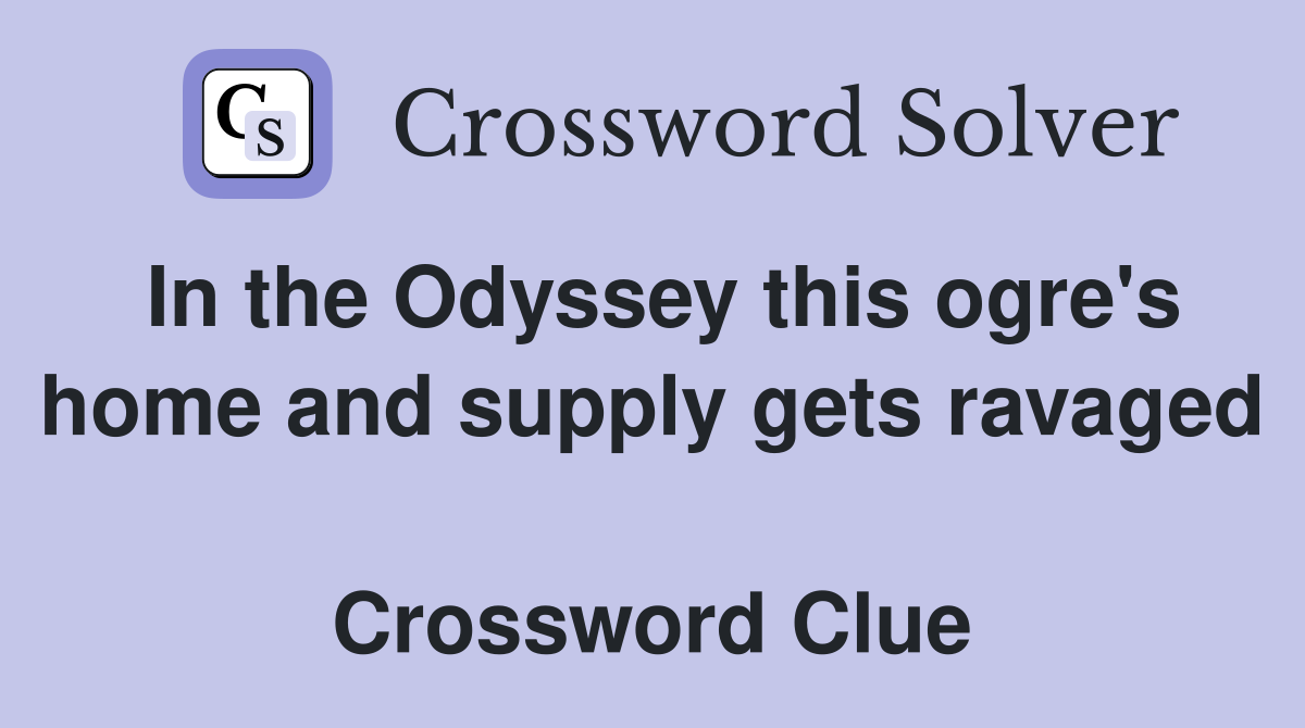 In the Odyssey this ogre's home and supply gets ravaged  Crossword Clue