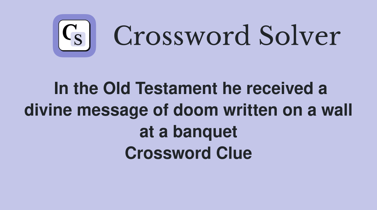 In the Old Testament he received a divine message of doom written on a wall at a banquet Crossword Clue