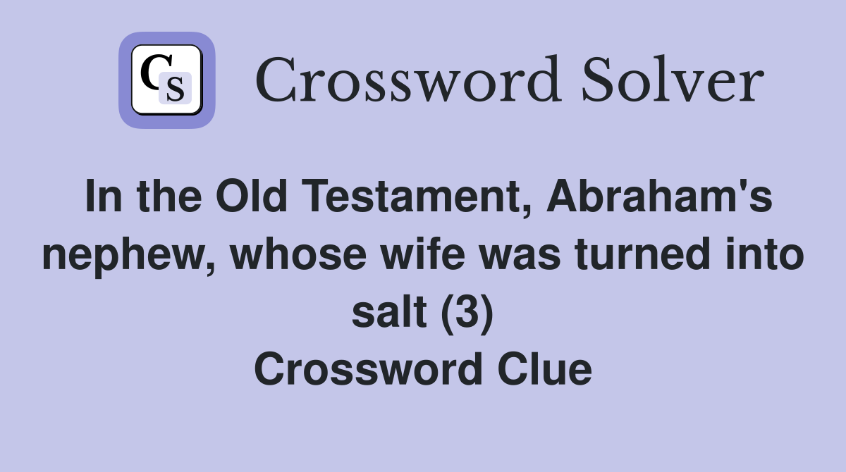 In the Old Testament, Abraham's nephew, whose wife was turned into salt (3) Crossword Clue