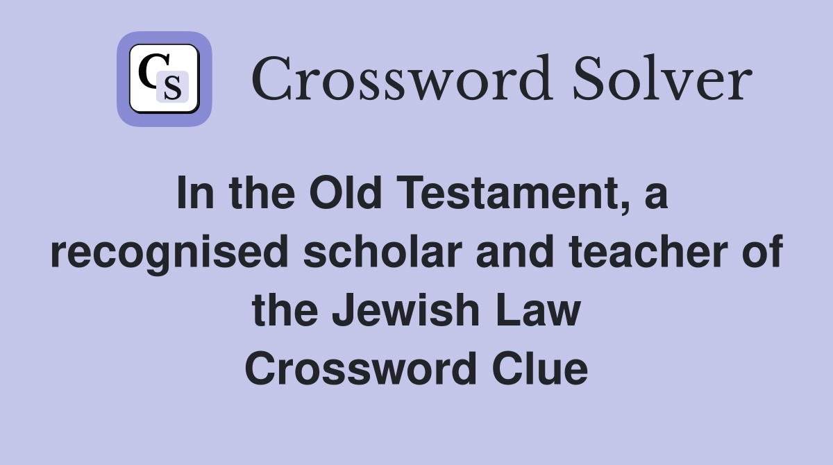 In the Old Testament, a recognised scholar and teacher of the Jewish Law Crossword Clue