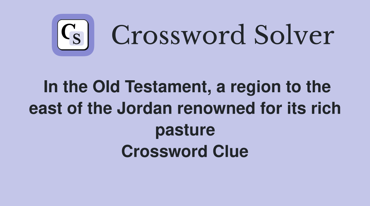 In the Old Testament, a region to the east of the Jordan renowned for its rich pasture Crossword Clue