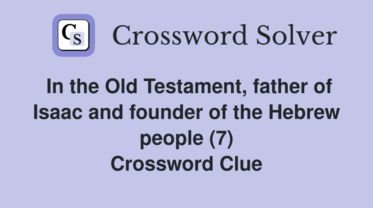 In the Old Testament, father of Isaac and founder of the Hebrew people (7) Crossword Clue