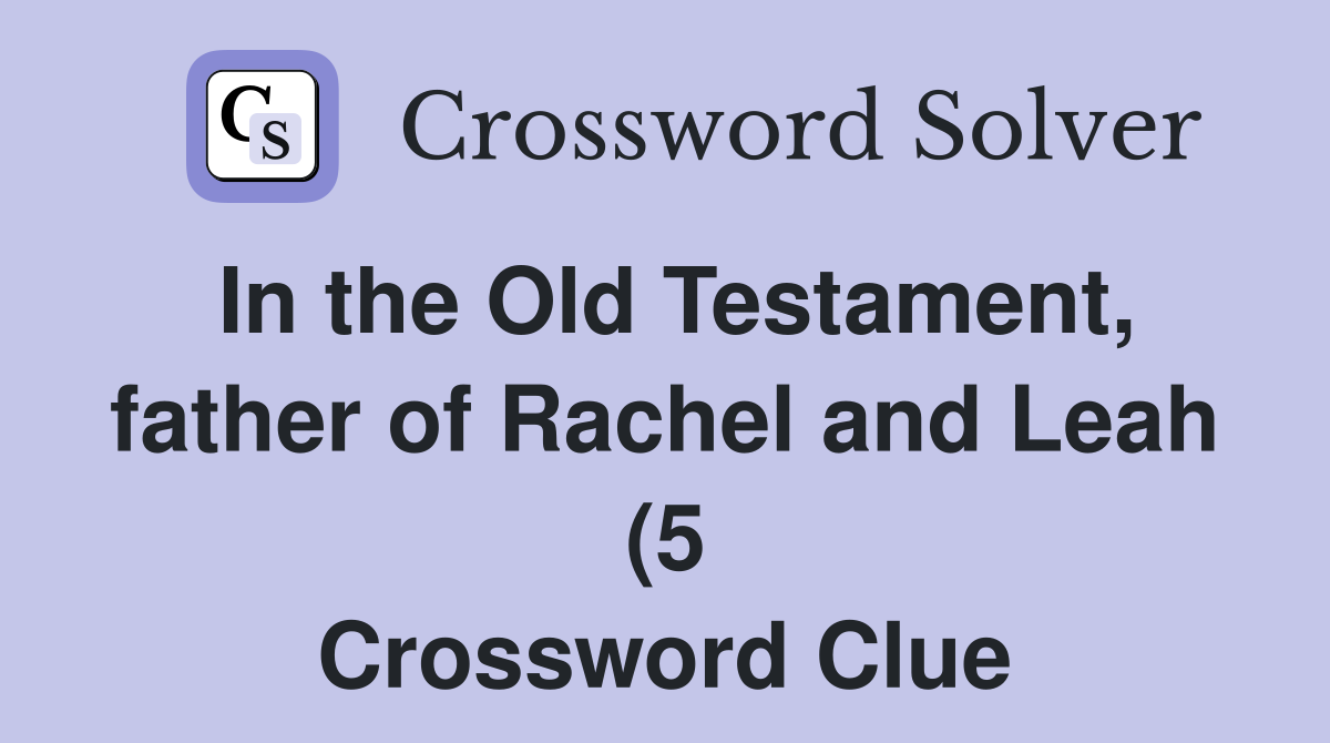 In the Old Testament father of Rachel and Leah (5) Crossword Clue In the Old Testament father of Rachel and Leah (5) Crossword Clue