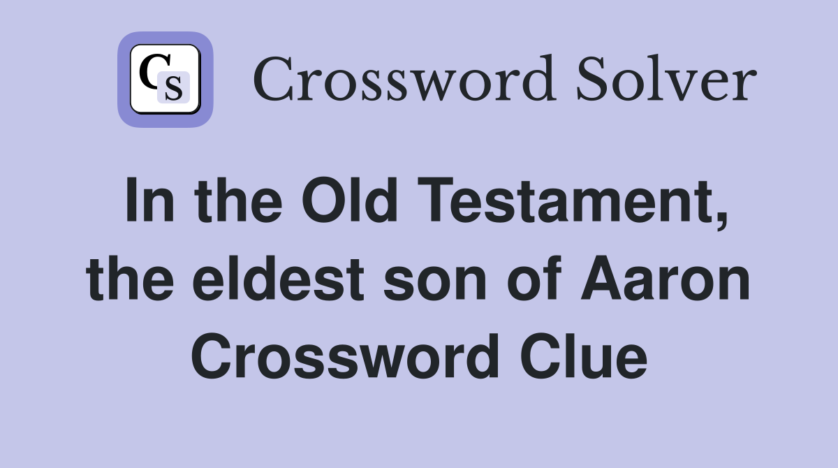 In the Old Testament, the eldest son of Aaron Crossword Clue