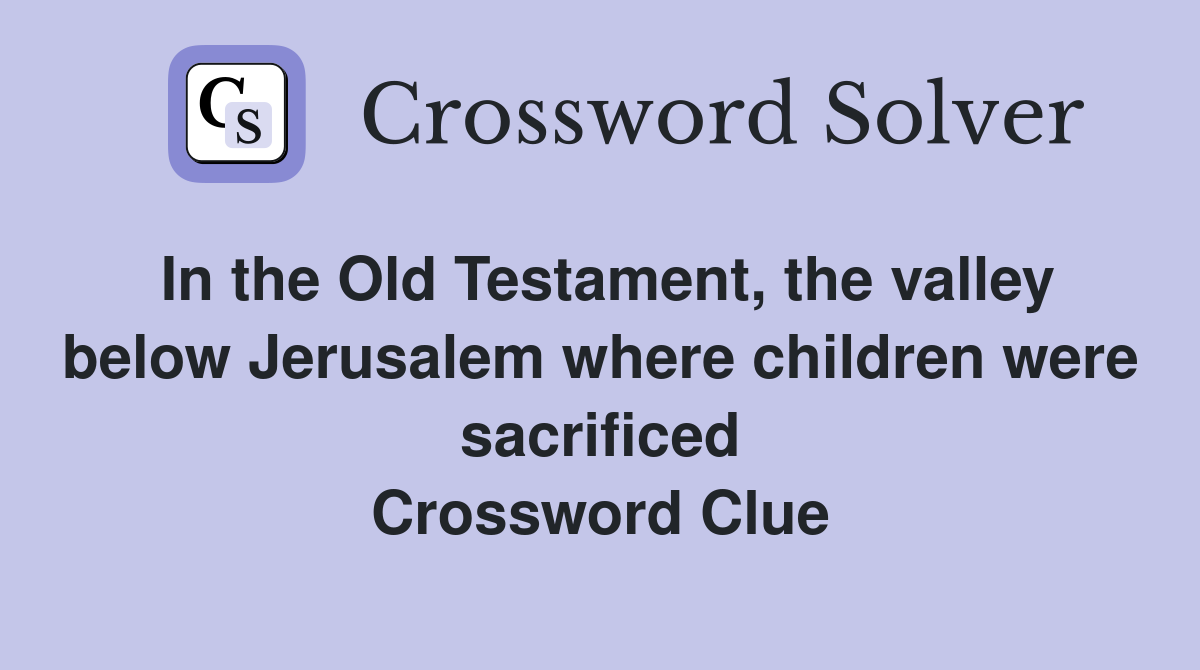 In the Old Testament, the valley below Jerusalem where children were sacrificed Crossword Clue