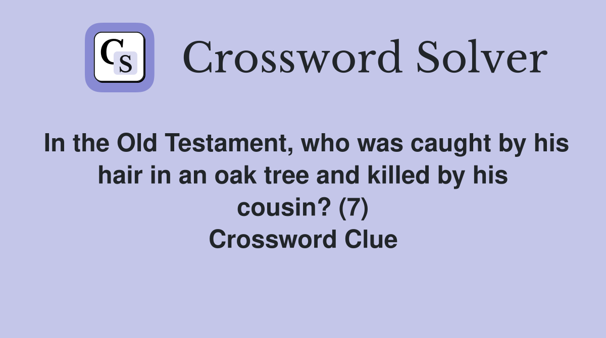 In the Old Testament, who was caught by his hair in an oak tree and killed by his cousin? (7) Crossword Clue