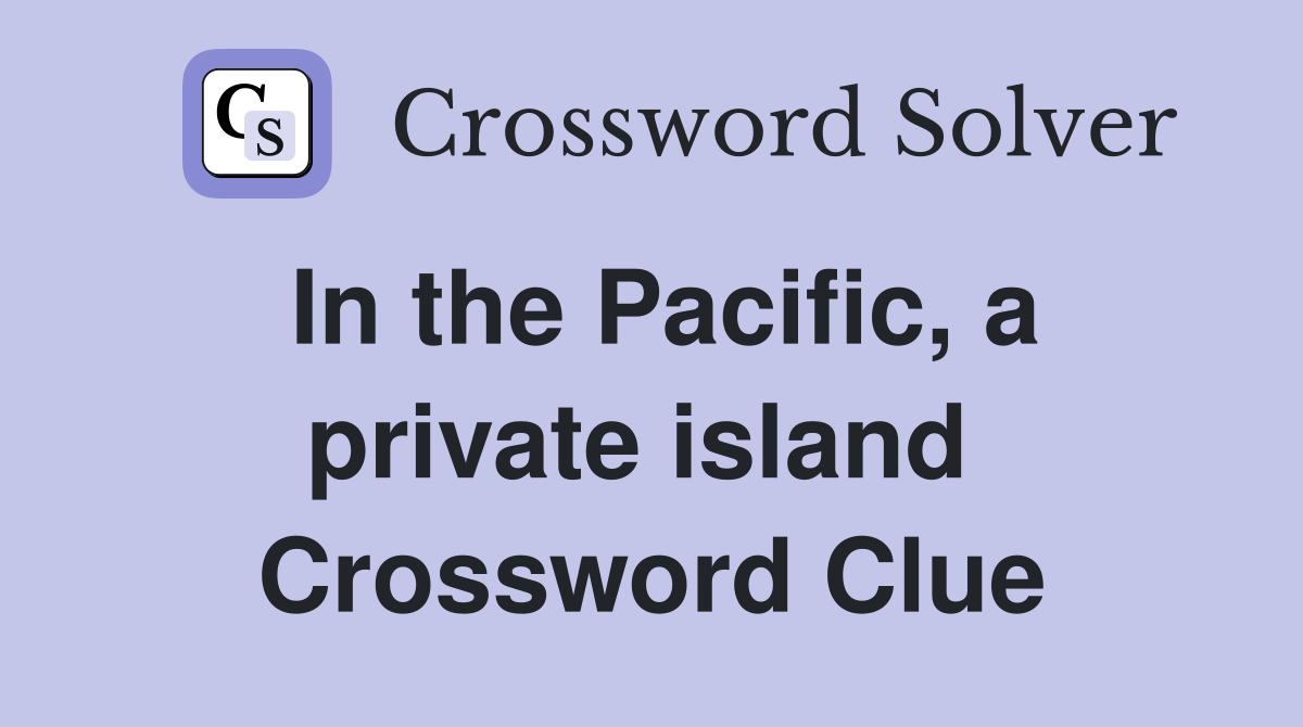 In the Pacific, a private island  Crossword Clue