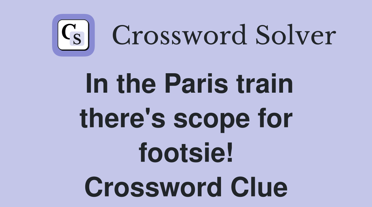 In the Paris train there's scope for footsie! Crossword Clue