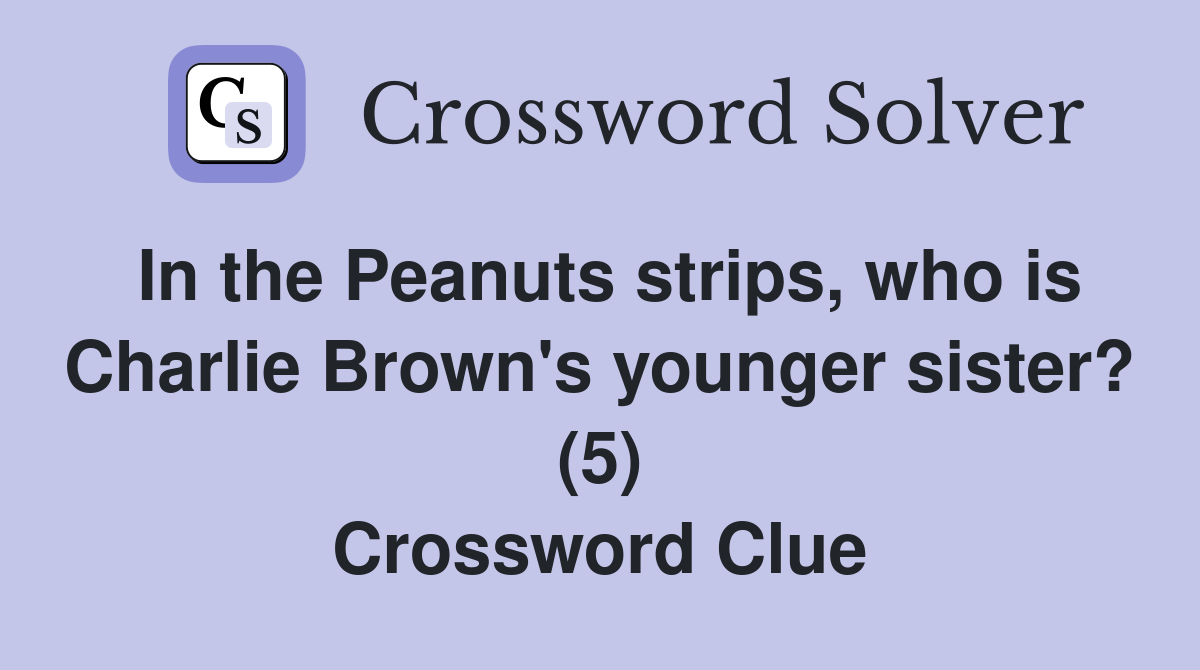 In the Peanuts strips, who is Charlie Brown's younger sister? (5) Crossword Clue