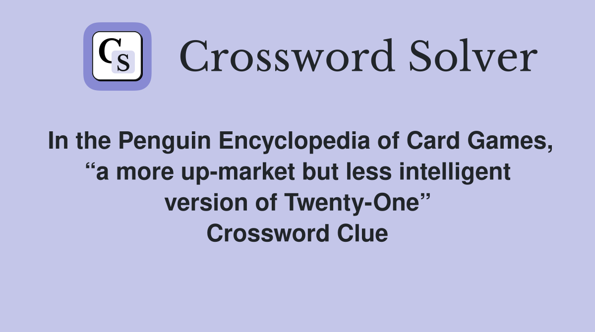 In the Penguin Encyclopedia of Card Games, “a more up-market but less intelligent version of Twenty-One” Crossword Clue