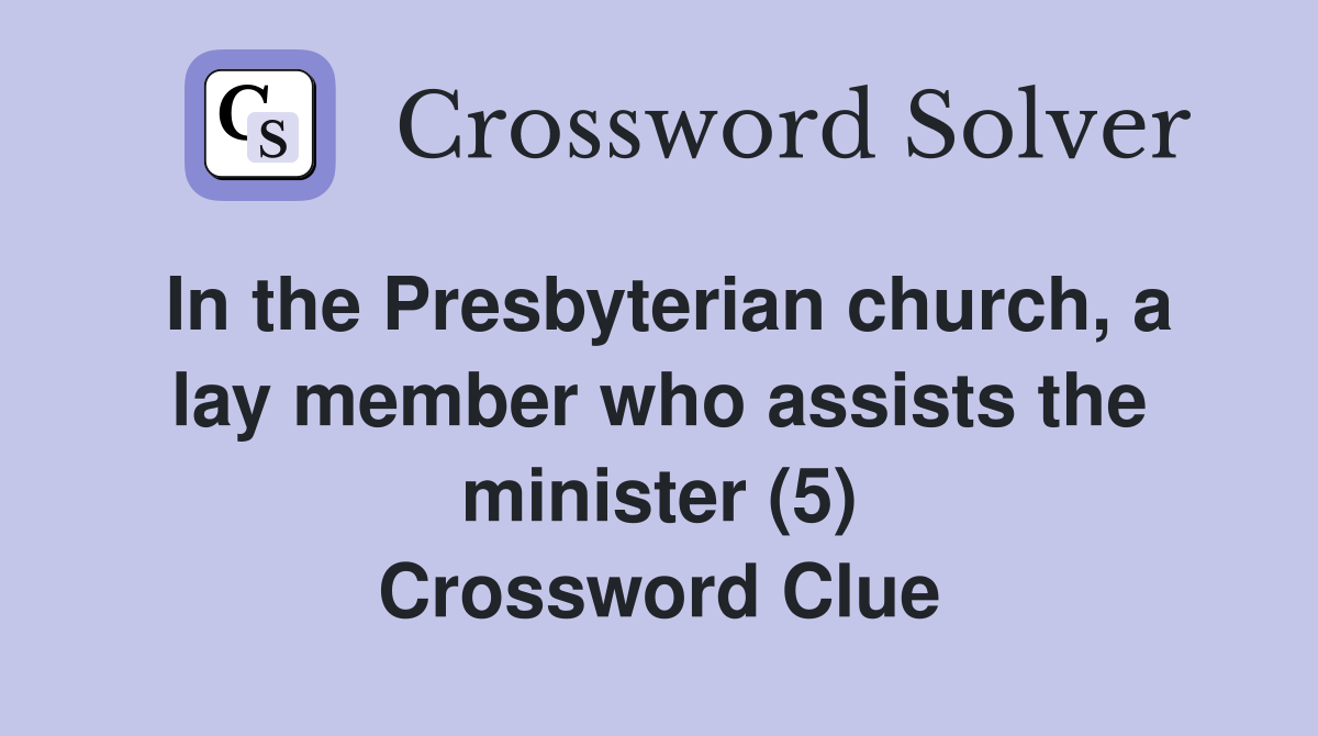 In the Presbyterian church, a lay member who assists the minister (5) Crossword Clue