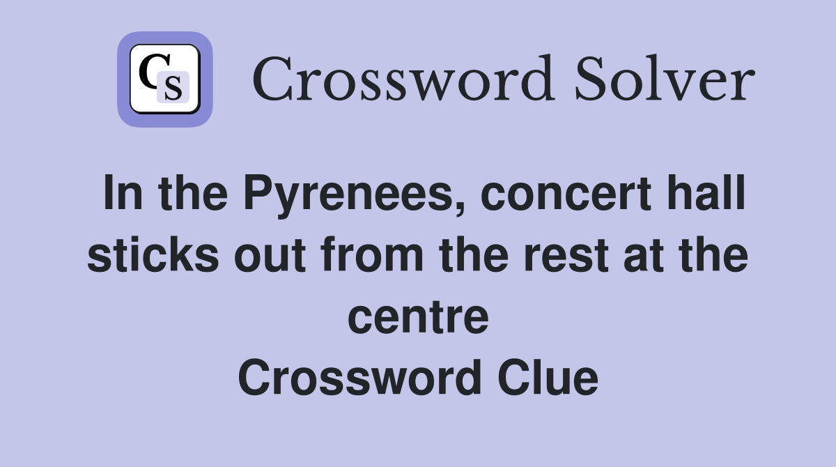 In the Pyrenees, concert hall sticks out from the rest at the centre Crossword Clue