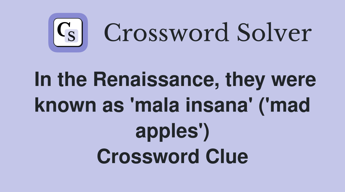 In the Renaissance, they were known as 'mala insana' ('mad apples') Crossword Clue