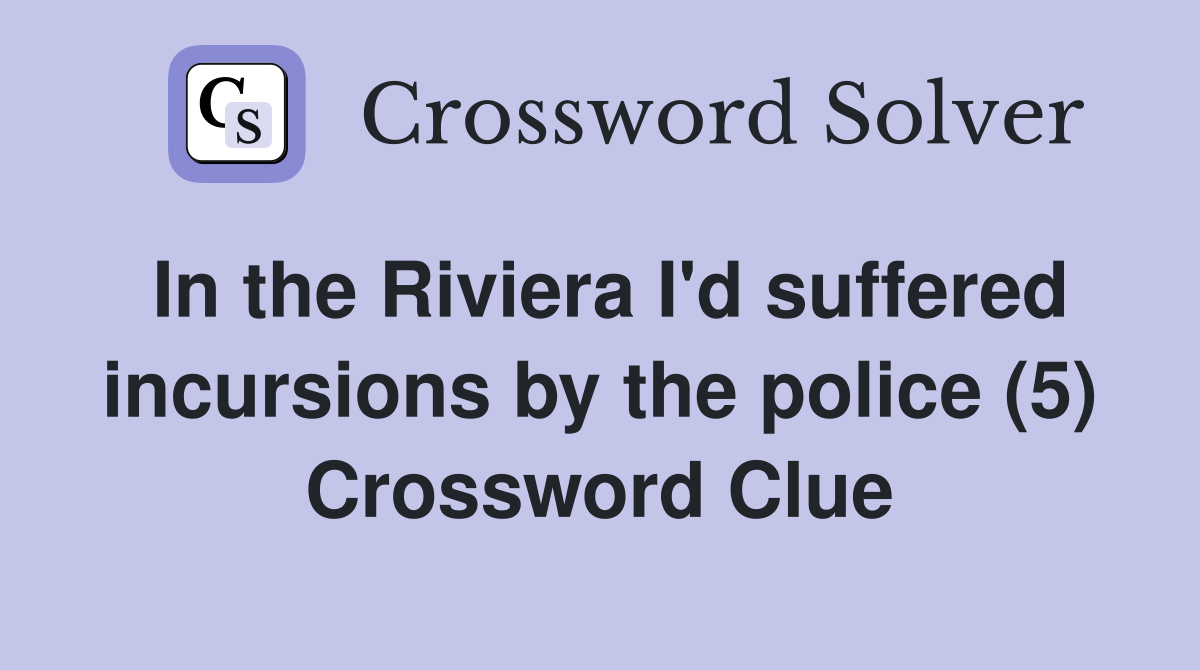 In the Riviera I'd suffered incursions by the police (5) Crossword Clue