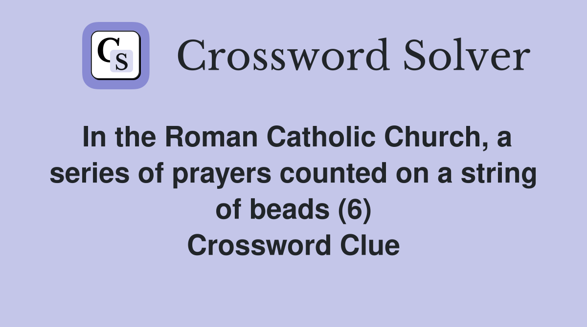 In the Roman Catholic Church, a series of prayers counted on a string of beads (6) Crossword Clue