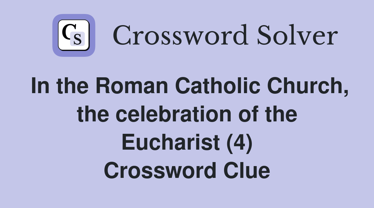In the Roman Catholic Church, the celebration of the Eucharist (4) Crossword Clue