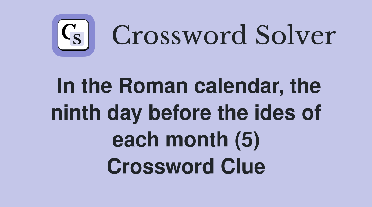 In the Roman calendar, the ninth day before the ides of each month (5) Crossword Clue
