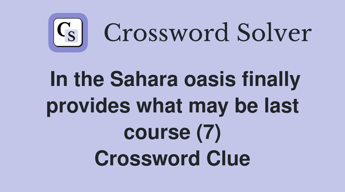 In the Sahara oasis finally provides what may be last course (7) Crossword Clue