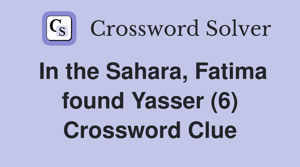 In the Sahara, Fatima found Yasser (6) Crossword Clue