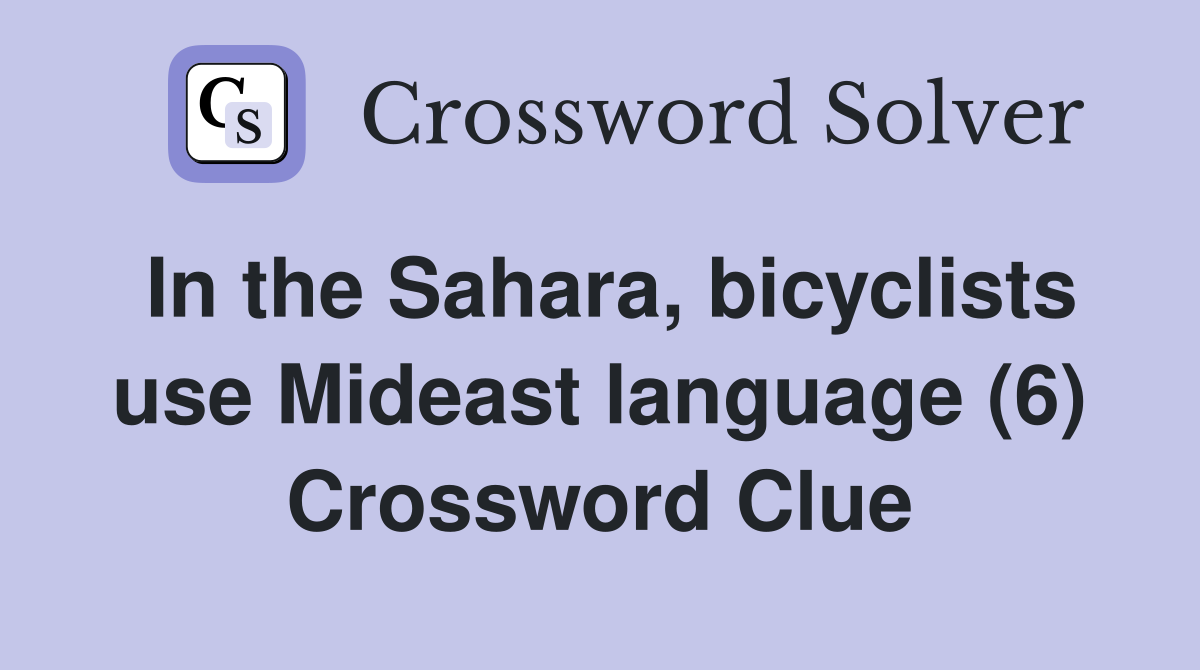 In the Sahara, bicyclists use Mideast language (6) Crossword Clue