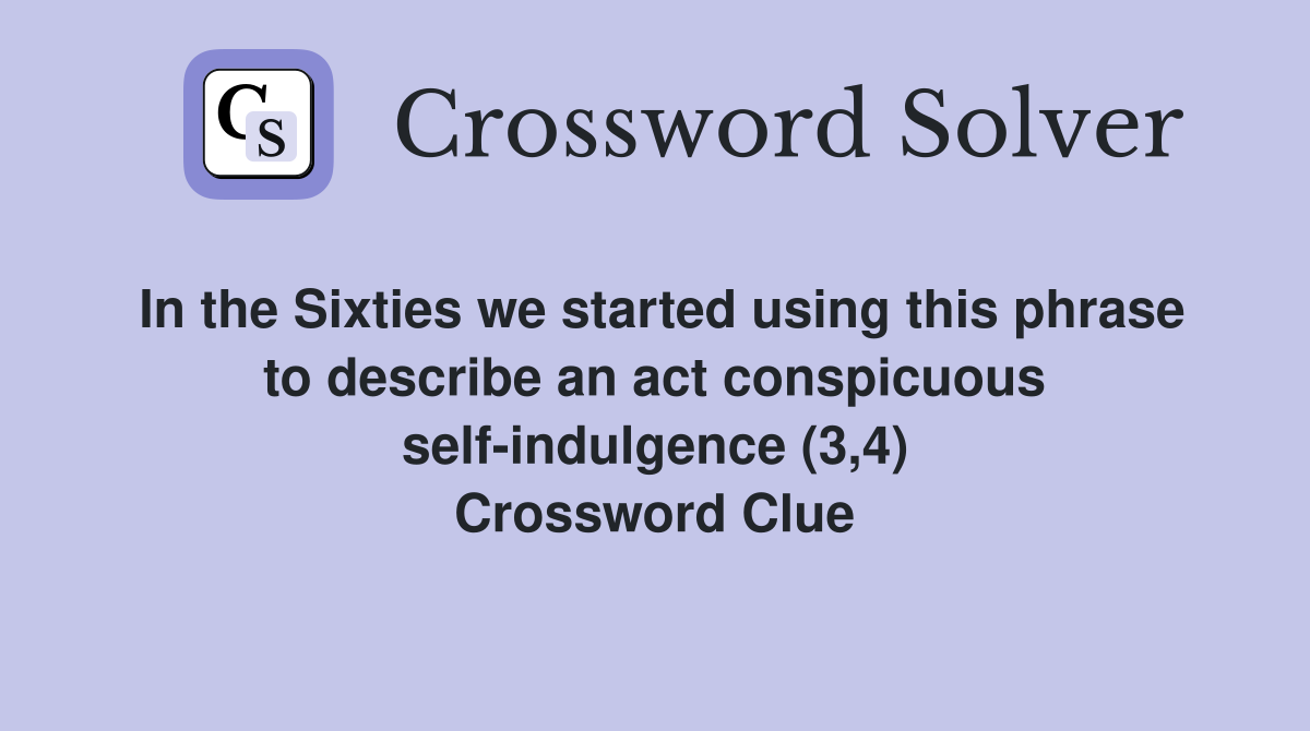 In the Sixties we started using this phrase to describe an act conspicuous self-indulgence (3,4) Crossword Clue