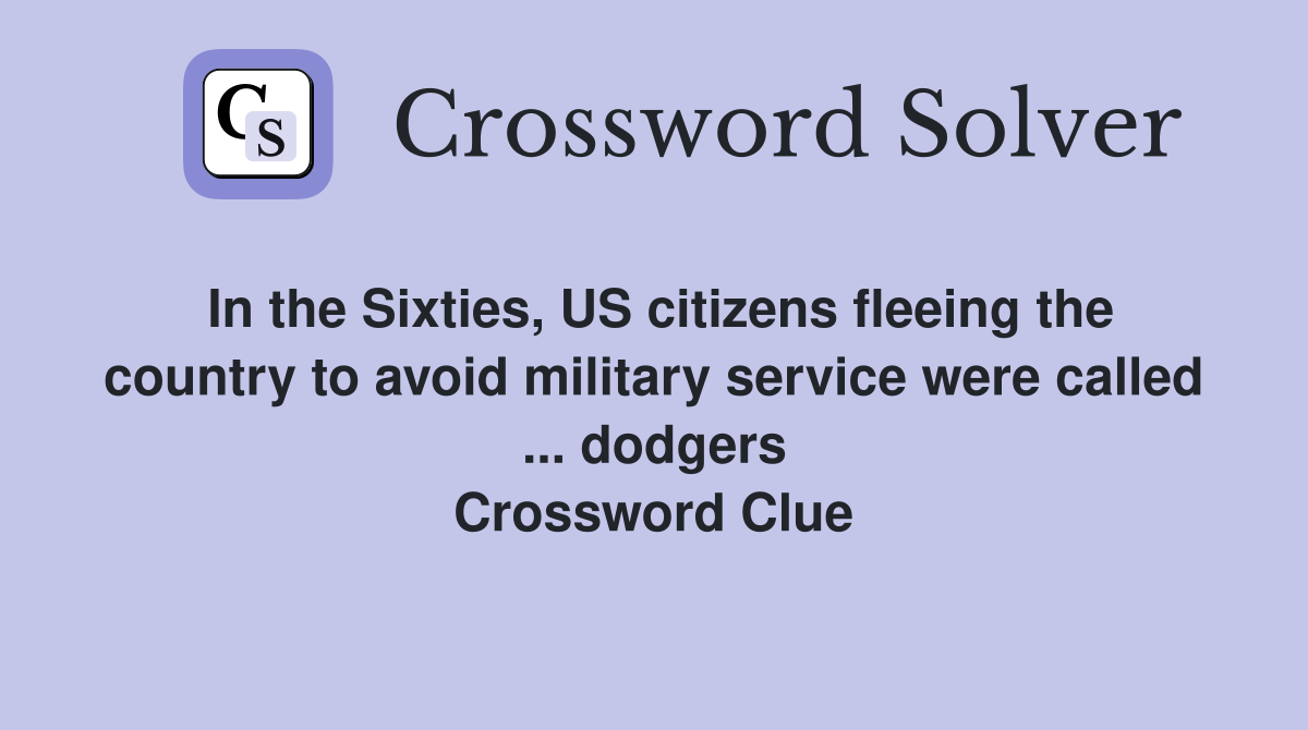 In the Sixties, US citizens fleeing the country to avoid military service were called ... dodgers Crossword Clue
