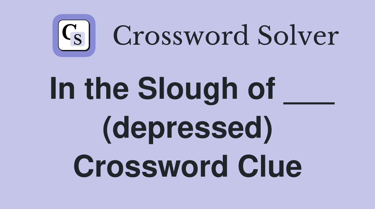 In the Slough of ___ (depressed) Crossword Clue