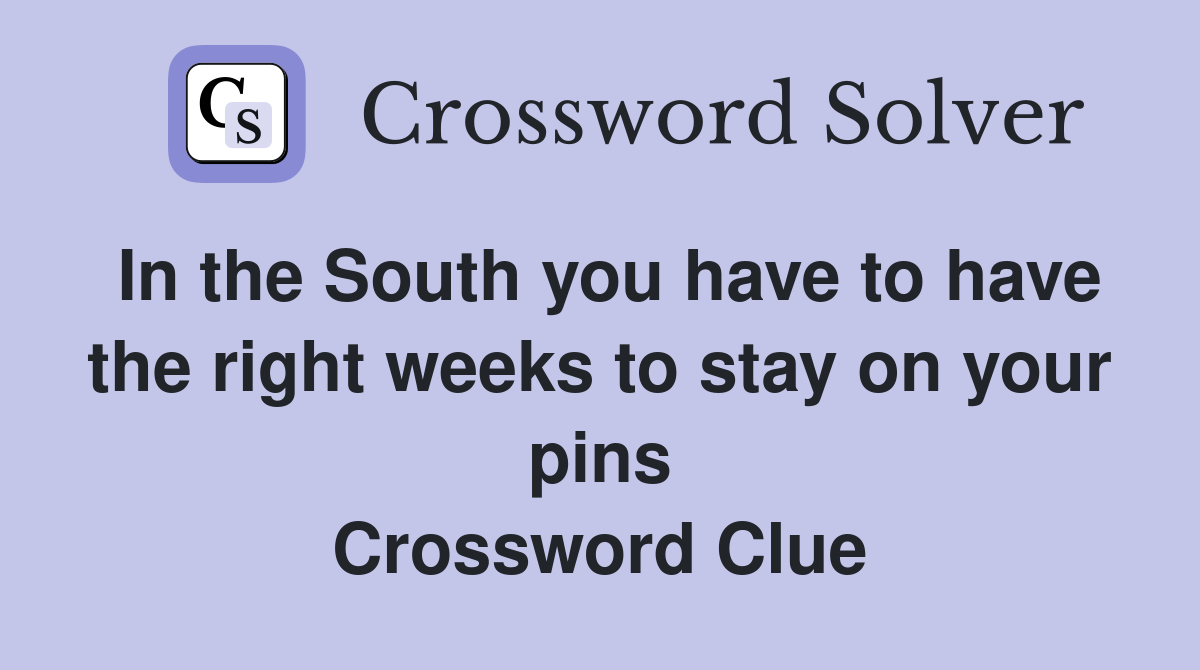 In the South you have to have the right weeks to stay on your pins Crossword Clue
