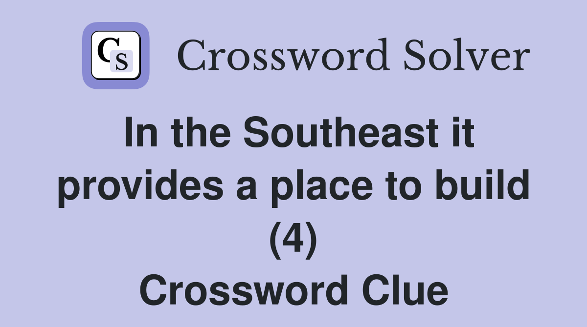 In the Southeast it provides a place to build (4) Crossword Clue