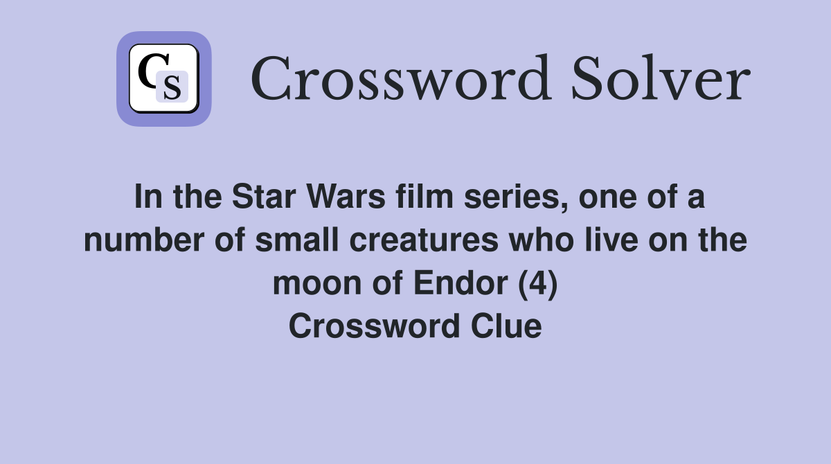 In the Star Wars film series, one of a number of small creatures who live on the moon of Endor (4) Crossword Clue