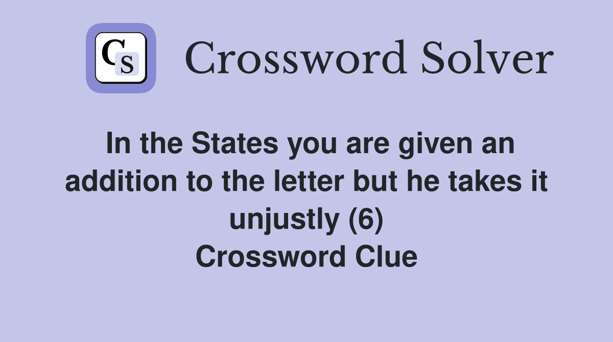 In the States you are given an addition to the letter but he takes it unjustly (6) Crossword Clue