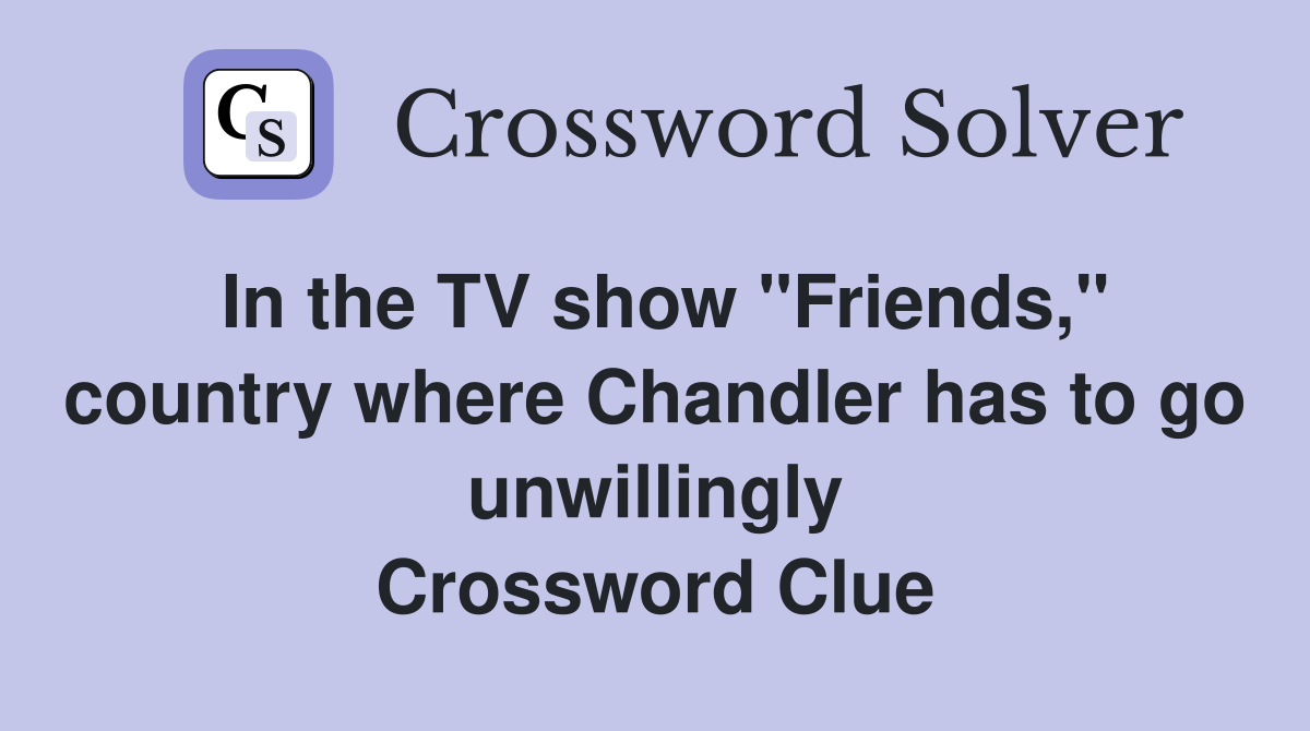 In the TV show "Friends," country where Chandler has to go unwillingly Crossword Clue
