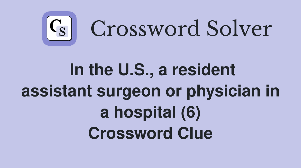 In the U.S., a resident assistant surgeon or physician in a hospital (6) Crossword Clue