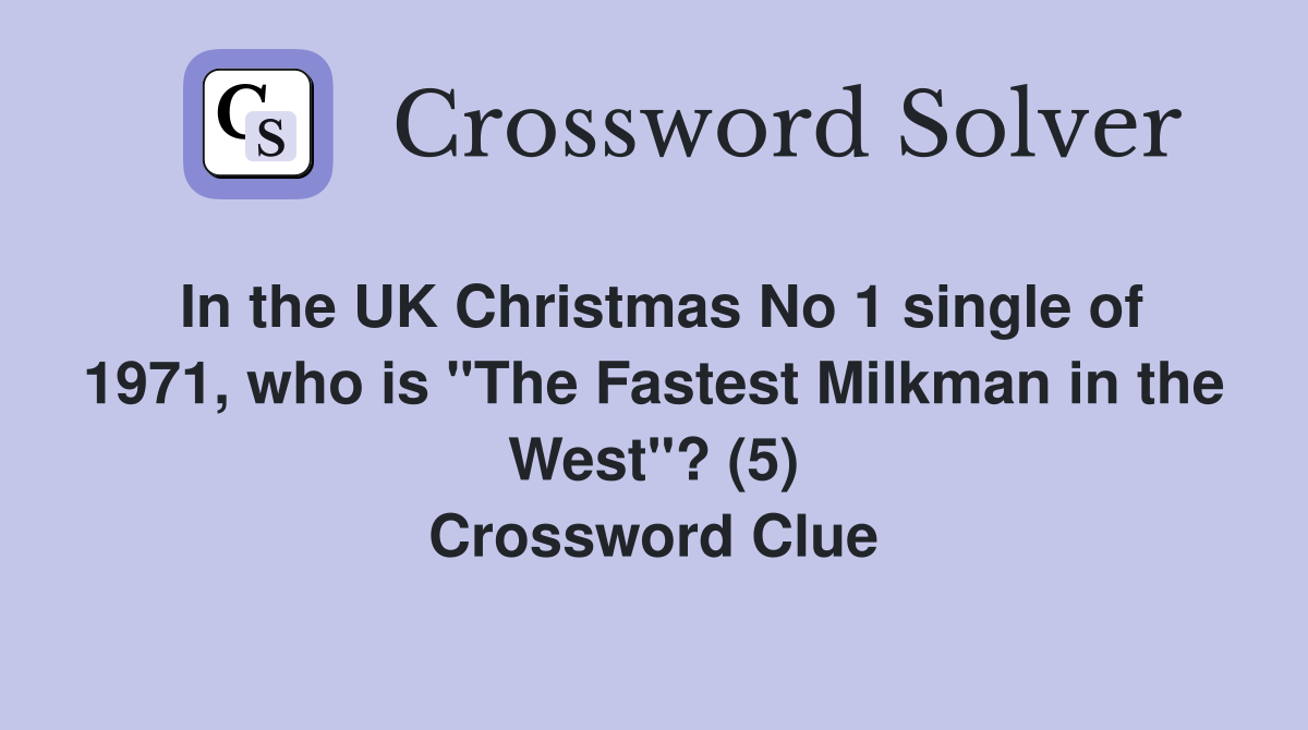 In the UK Christmas No 1 single of 1971, who is "The Fastest Milkman in the West"? (5) Crossword Clue