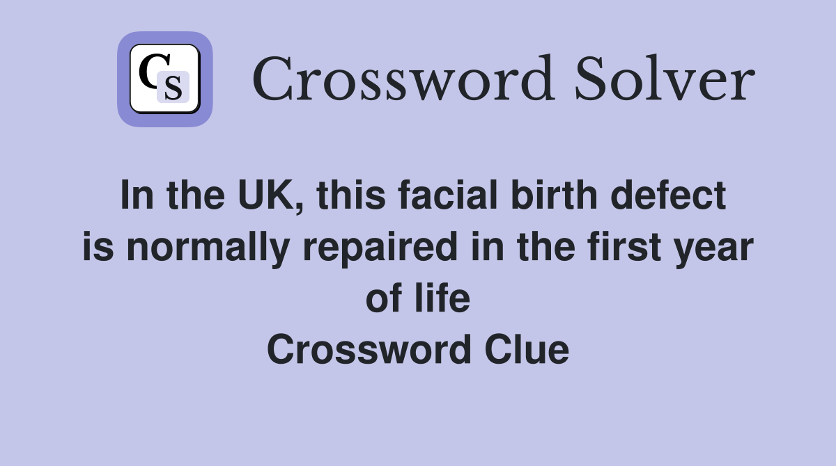 In the UK, this facial birth defect is normally repaired in the first year of life Crossword Clue