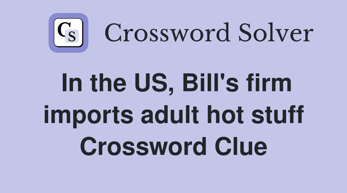In the US, Bill's firm imports adult hot stuff Crossword Clue
