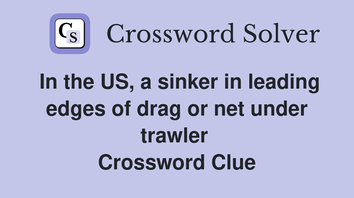 In the US, a sinker in leading edges of drag or net under trawler  Crossword Clue